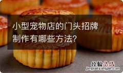 小型宠物店的门头招牌制作有哪些方法？