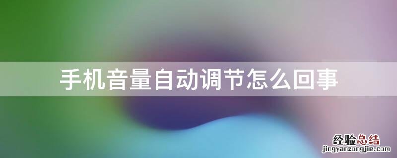 手机音量自动调节怎么回事 手机音量自动调节是怎么回事