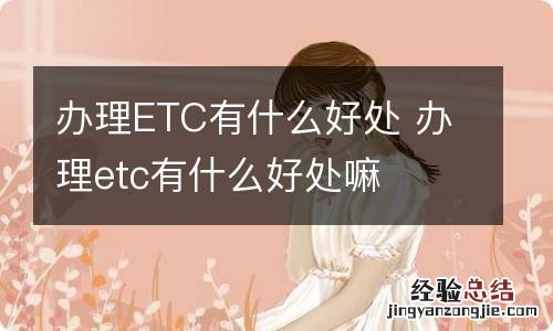 办理ETC有什么好处 办理etc有什么好处嘛