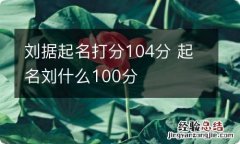 刘据起名打分104分 起名刘什么100分