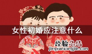 女性初婚应注意什么 切记几点