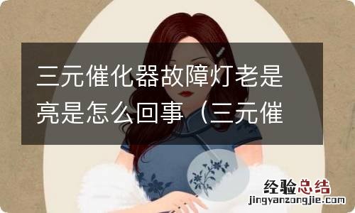 三元催化器故障表现是亮故障灯的吗 三元催化器故障灯老是亮是怎么回事