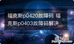 福克斯p0420故障码 福克斯p0403故障码解决