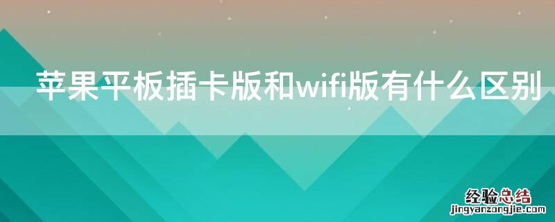 苹果插卡版和wifi版什么区别 iPhone平板插卡版和wifi版有什么区别