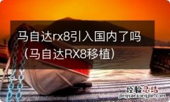 马自达RX8移植 马自达rx8引入国内了吗