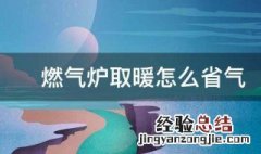 燃气采暖炉怎么用省气 燃气炉取暖怎么省气