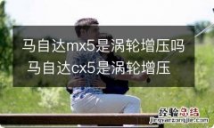 马自达mx5是涡轮增压吗 马自达cx5是涡轮增压吗