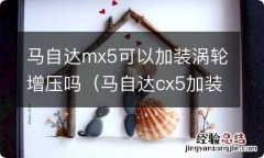 马自达cx5加装涡轮增压 马自达mx5可以加装涡轮增压吗