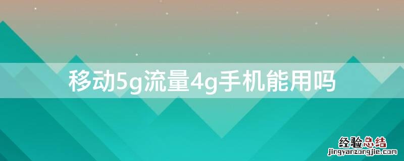 中国移动5g流量4g手机可以用吗 移动5g流量4g手机能用吗