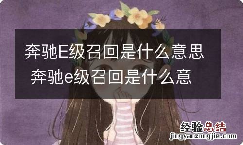 奔驰E级召回是什么意思 奔驰e级召回是什么意思呀