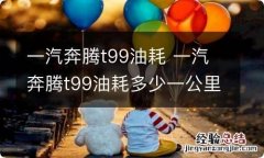 一汽奔腾t99油耗 一汽奔腾t99油耗多少一公里