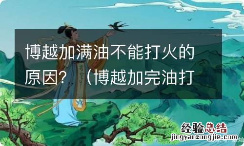 博越加完油打不着火 博越加满油不能打火的原因?