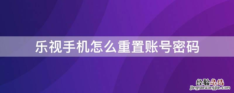 乐视手机怎么重置账号密码 乐视手机怎么重置账号密码忘了