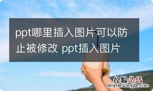 ppt哪里插入图片可以防止被修改 ppt插入图片来防止被修改的地方在哪