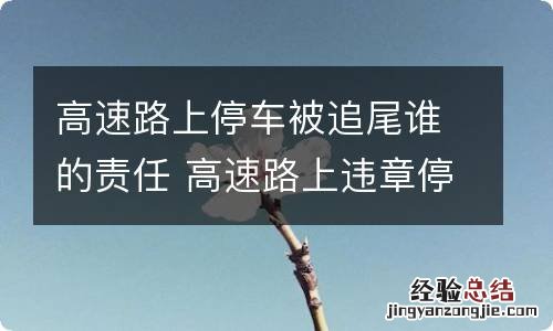 高速路上停车被追尾谁的责任 高速路上违章停车导致追尾谁的责任