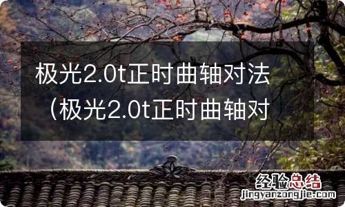 极光2.0t正时曲轴对法视频 极光2.0t正时曲轴对法