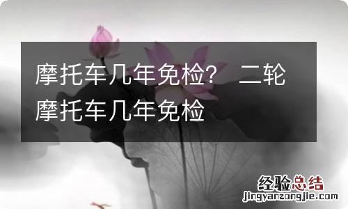 摩托车几年免检？ 二轮摩托车几年免检