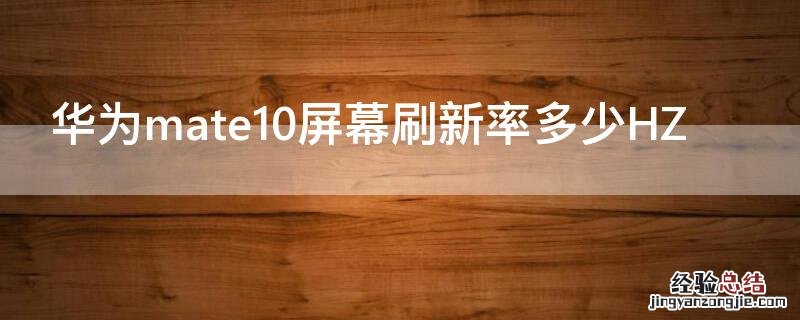 mate 10刷新率 华为mate10屏幕刷新率多少HZ