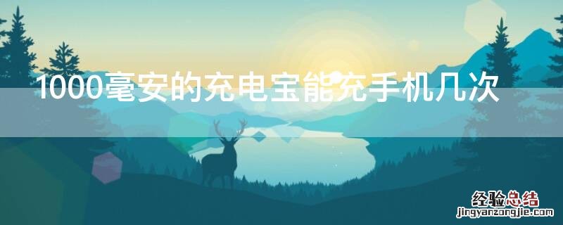 1000毫安的充电宝可以充手机几次 1000毫安的充电宝能充手机几次