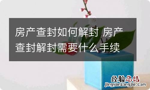 房产查封如何解封 房产查封解封需要什么手续