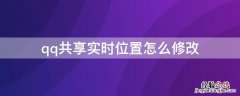 qq实时共享位置怎么更改 qq共享实时位置怎么修改