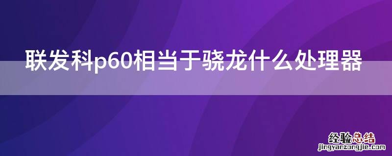 联发科p60对比骁龙多少 联发科p60相当于骁龙什么处理器