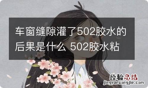 车窗缝隙灌了502胶水的后果是什么 502胶水粘车窗缝