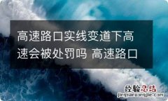 高速路口实线变道下高速会被处罚吗 高速路口实线变道下高速会被处罚吗扣分吗