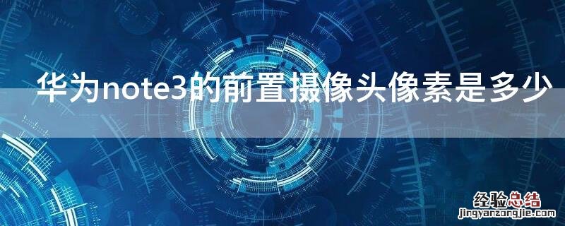 nove3前置摄像头 华为note3的前置摄像头像素是多少