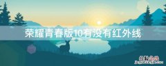 华为荣耀十青春版有红外吗 荣耀青春版10有没有红外线