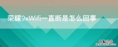 荣耀9x老是自己断开wifi 荣耀9xWifi一直断是怎么回事