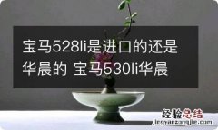 宝马528li是进口的还是华晨的 宝马530li华晨宝马还是进口宝马