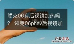 领克06有后视镜加热吗？ 领克06phev后视镜加热