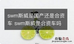 swm斯威是国产还是合资车 swm斯威是合资车吗