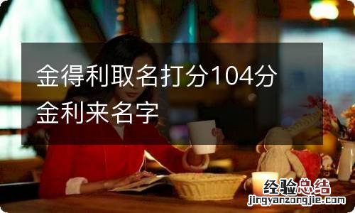 金得利取名打分104分 金利来名字