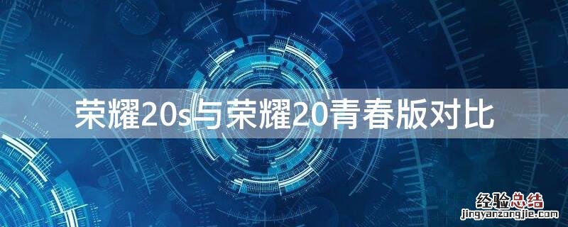 荣耀20s和荣耀20青春版对比 荣耀20s与荣耀20青春版对比