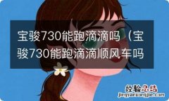 宝骏730能跑滴滴顺风车吗 宝骏730能跑滴滴吗