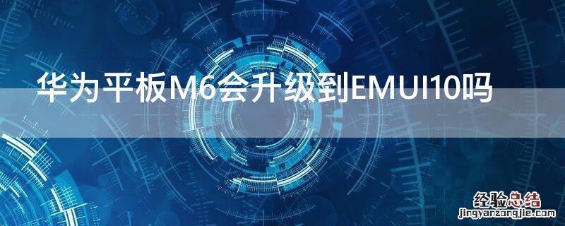 华为平板M6会升级到EMUI10吗