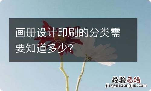 画册设计印刷的分类需要知道多少?