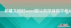 新建文档时word默认的字体和字号分别是