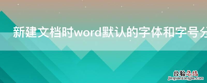 新建文档时word默认的字体和字号分别是