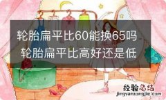 轮胎扁平比60能换65吗 轮胎扁平比高好还是低好55换60