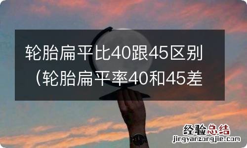 轮胎扁平率40和45差距大吗 轮胎扁平比40跟45区别