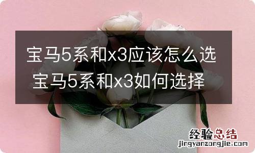 宝马5系和x3应该怎么选 宝马5系和x3如何选择