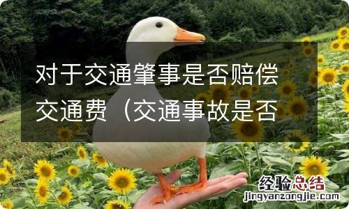 交通事故是否需要赔偿交通费 对于交通肇事是否赔偿交通费