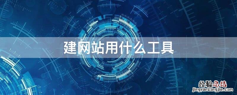 建网站用什么工具好 建网站用什么工具