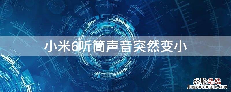 小米6听筒声音突然变小 小米6听筒音量小咋回事