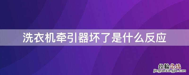 洗衣机牵引器坏了是什么反应 洗衣机牵引器坏了是什么反应视频