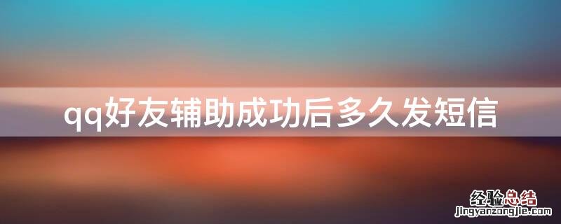 qq好友辅助成功后多久发短信 手机qq好友辅助成功后多久发短信