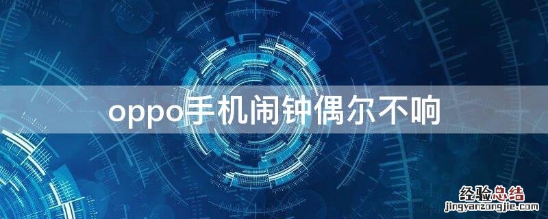 oppo手机闹钟偶尔不响 oppo手机闹钟偶尔不响是怎么回事